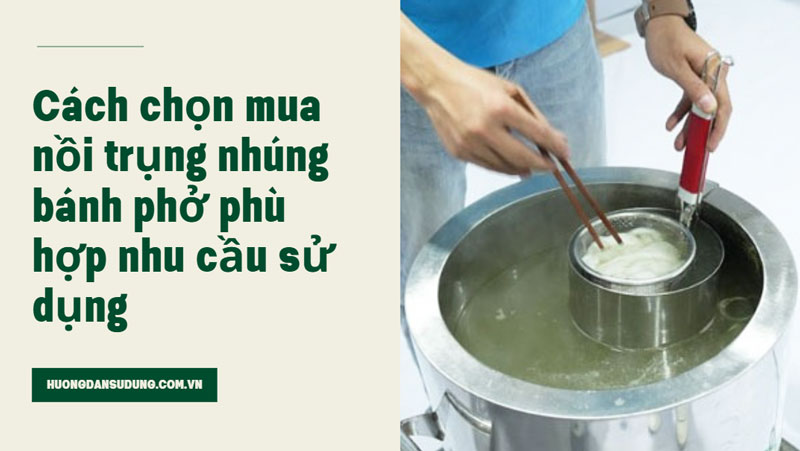 Cách chọn mua nồi trụng nhúng bánh phở phù hợp nhu cầu sử dụng