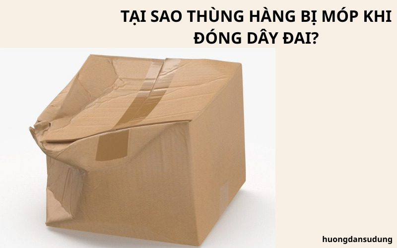 Tại sao thùng hàng bị móp khi đóng dây đai?
